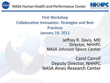 First Workshop Collaborative Innovation: Strategies and Best Practices January 19, 2011 Jeffrey R. Davis, MD Director, NHHPC NASA Johnson Space Center.