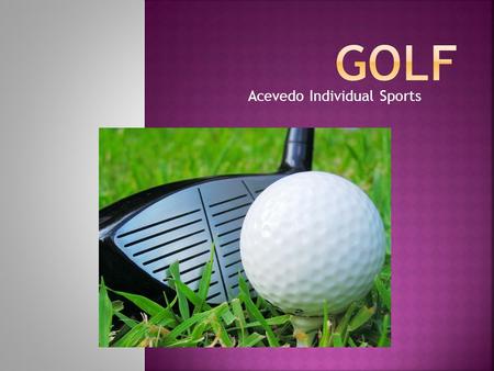 Acevedo Individual Sports.  Address - the stance of the golf player before hitting the ball  Backswing - The backward part of the swing starting from.