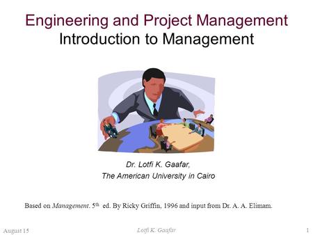 August 15 Lotfi K. Gaafar1 Engineering and Project Management Introduction to Management Dr. Lotfi K. Gaafar, The American University in Cairo Based on.