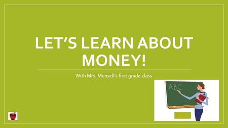 LET’S LEARN ABOUT MONEY! With Mrs. Munsell’s first grade class Begin.