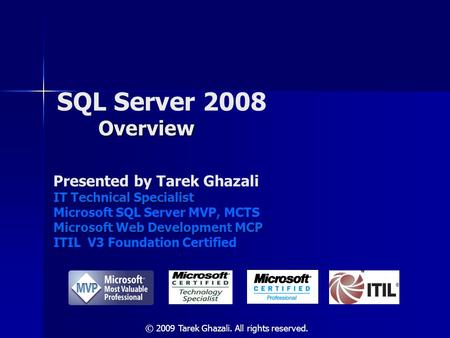 Overview SQL Server 2008 Overview Presented by Tarek Ghazali IT Technical Specialist Microsoft SQL Server MVP, MCTS Microsoft Web Development MCP ITIL.
