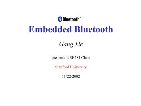 Embedded Bluetooth Gang Xie presents to EE281 Class Stanford University 11/22/2002.