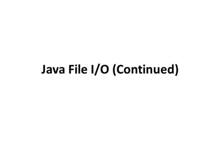 Java File I/O (Continued). File I/O in Java Like every other programming language, Java supports the writing to and reading from different files with.
