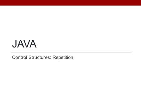 JAVA Control Structures: Repetition. Objectives Be able to use a loop to implement a repetitive algorithm Practice, Practice, Practice... Reinforce the.