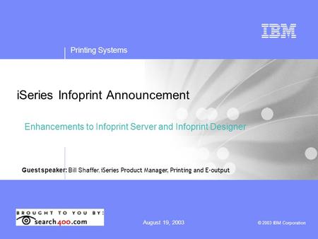 Printing Systems August 19, 2003 © 2003 IBM Corporation iSeries Infoprint Announcement Enhancements to Infoprint Server and Infoprint Designer Guest speaker: