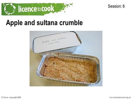 Www.licencetocook.org.uk© Crown copyright 2008 Apple and sultana crumble Session: 6.
