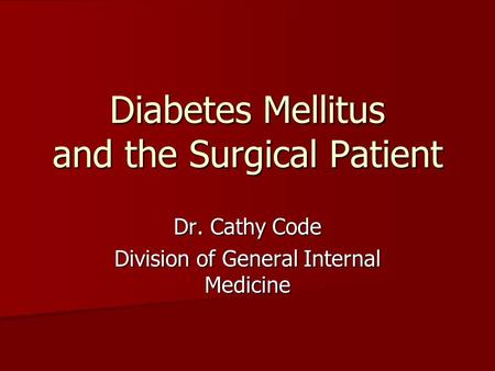 Diabetes Mellitus and the Surgical Patient Dr. Cathy Code Division of General Internal Medicine.