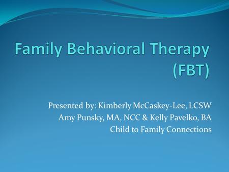 Presented by: Kimberly McCaskey-Lee, LCSW Amy Punsky, MA, NCC & Kelly Pavelko, BA Child to Family Connections.