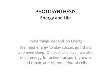 PHOTOSYNTHESIS Energy and Life Living things depend on Energy We need energy to play soccer, go fishing and even sleep. On a cellular level, we also need.