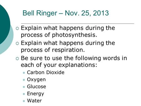 Bell Ringer – Nov. 25, 2013  Explain what happens during the process of photosynthesis.  Explain what happens during the process of respiration.  Be.