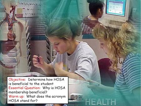Objective: Determine how HOSA is beneficial to the student Essential Question: Why is HOSA membership beneficial? Warm up: What does the acronym HOSA stand.