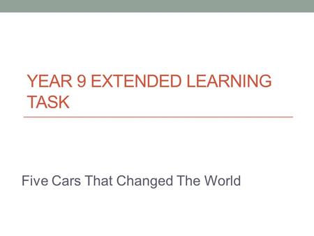 YEAR 9 EXTENDED LEARNING TASK Five Cars That Changed The World.