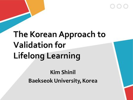 The Korean Approach to Validation for Lifelong Learning Kim Shinil Baekseok University, Korea.