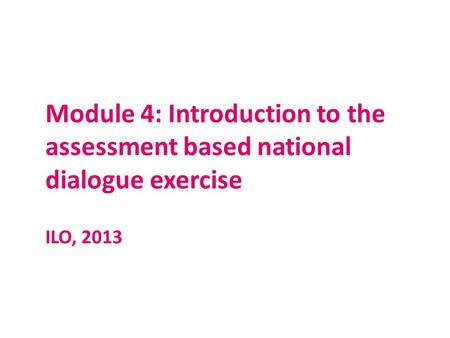 Module 4: Introduction to the assessment based national dialogue exercise ILO, 2013.