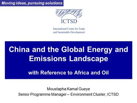 China and the Global Energy and Emissions Landscape with Reference to Africa and Oil Moustapha Kamal Gueye Senior Programme Manager – Environment Cluster,
