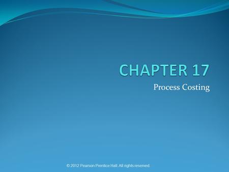 © 2012 Pearson Prentice Hall. All rights reserved. Process Costing.