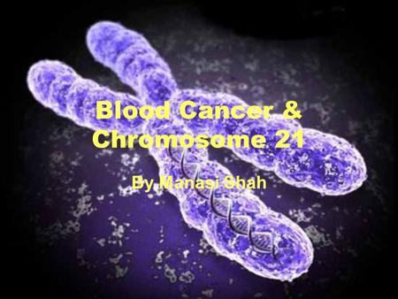 Blood Cancer & Chromosome 21 By Manasi Shah. Core Binding Factor Acute Myeloid Leukemia (CBF-AML) AML is a type of cancer that affects bone marrow and.
