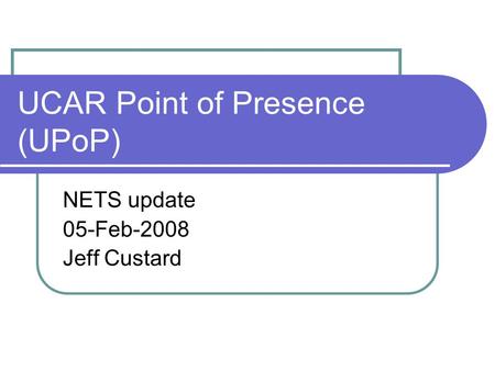UCAR Point of Presence (UPoP) NETS update 05-Feb-2008 Jeff Custard.