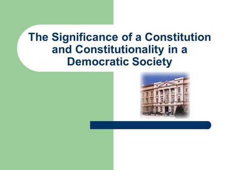 The Significance of a Constitution and Constitutionality in a Democratic Society.