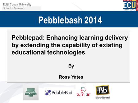 Centre for Learning and Development Edith Cowan University Pebblebash 2014 Pebblepad: Enhancing learning delivery by extending the capability of existing.
