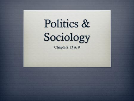 Politics & Sociology Chapters 13 & 9.