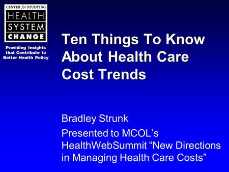 Providing Insights that Contribute to Better Health Policy Ten Things To Know About Health Care Cost Trends Bradley Strunk Presented to MCOL’s HealthWebSummit.