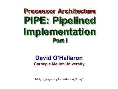 David O’Hallaron Carnegie Mellon University Processor Architecture PIPE: Pipelined Implementation Part I Processor Architecture PIPE: Pipelined Implementation.