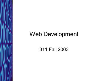 Web Development 311 Fall 2003. 311: Fall 20032 Why web pages? Most companies have intranets, extranets, and web sites Content can be changed quickly and.