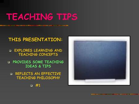 TEACHING TIPS THIS PRESENTATION:  EXPLORES LEARNING AND TEACHING CONCEPTS  PROVIDES SOME TEACHING IDEAS & TIPS  REFLECTS AN EFFECTIVE TEACHING PHILOSOPHY.