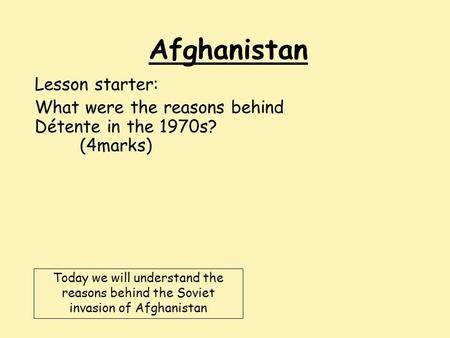 Afghanistan Lesson starter: What were the reasons behind Détente in the 1970s? (4marks) Today we will understand the reasons behind the Soviet invasion.