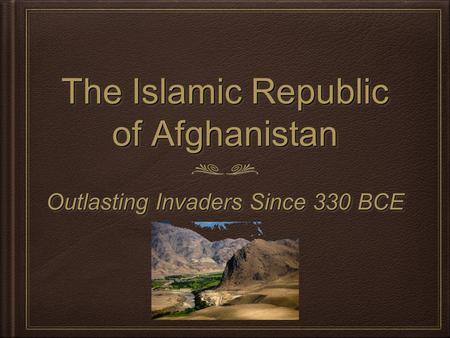 The Islamic Republic of Afghanistan Outlasting Invaders Since 330 BCE.