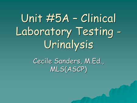 Unit #5A – Clinical Laboratory Testing - Urinalysis