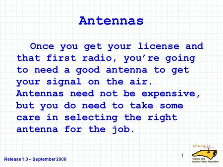 Antennas Once you get your license and that first radio, you’re going to need a good antenna to get your signal on the air. Antennas need not be expensive,