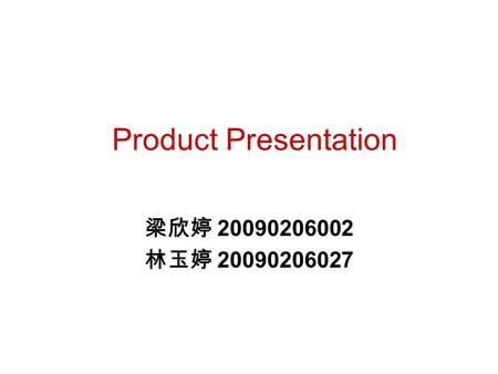 Product Presentation 梁欣婷 20090206002 林玉婷 20090206027.