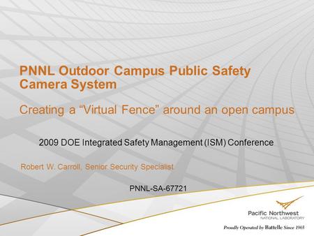 PNNL Outdoor Campus Public Safety Camera System Creating a “Virtual Fence” around an open campus 2009 DOE Integrated Safety Management (ISM) Conference.