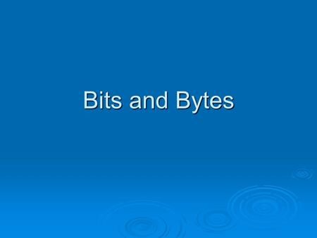 Bits and Bytes.