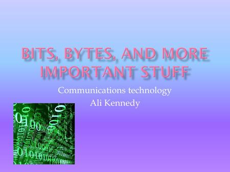 Communications technology Ali Kennedy.  Bit= from a shortening of the words “ bi nary digit”  The basic unit ofinformation for computers  1 or 0 are.