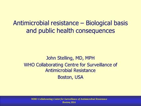 WHO Collaborating Center for Surveillance of Antimicrobial Resistance Boston, USA Antimicrobial resistance – Biological basis and public health consequences.