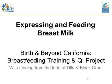Expressing and Feeding Breast Milk Birth & Beyond California: Breastfeeding Training & QI Project With funding from the federal Title V Block Grant 1.