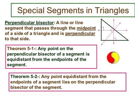 Special Segments in Triangles Perpendicular bisector: A line or line segment that passes through the midpoint of a side of a triangle and is perpendicular.