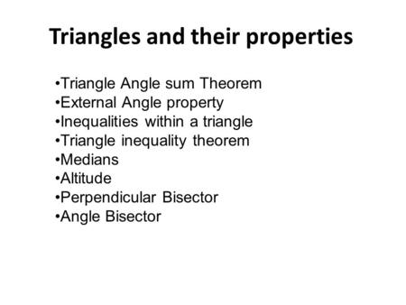 Triangles and their properties Triangle Angle sum Theorem External Angle property Inequalities within a triangle Triangle inequality theorem Medians Altitude.
