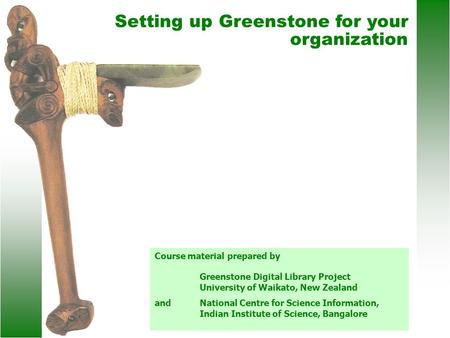 Setting up Greenstone for your organization Course material prepared by Greenstone Digital Library Project University of Waikato, New Zealand andNational.