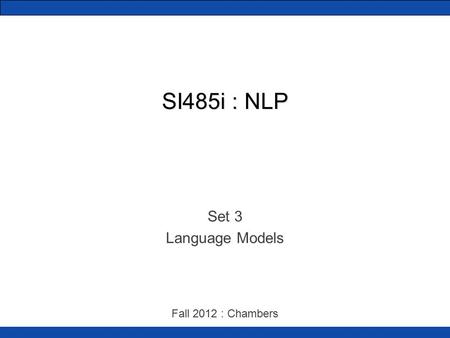 SI485i : NLP Set 3 Language Models Fall 2012 : Chambers.
