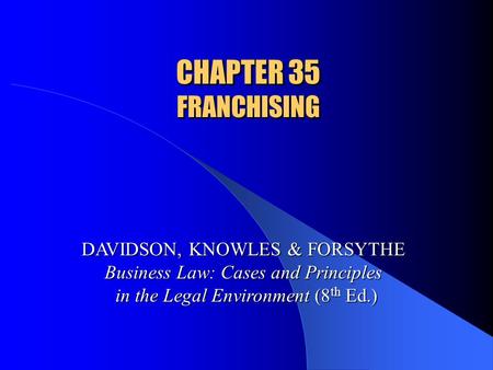 CHAPTER 35 FRANCHISING DAVIDSON, KNOWLES & FORSYTHE Business Law: Cases and Principles in the Legal Environment (8 th Ed.)
