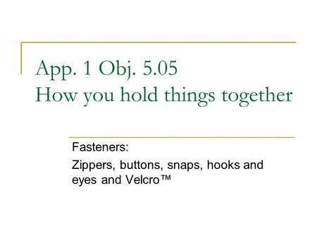 App. 1 Obj. 5.05 How you hold things together Fasteners: Zippers, buttons, snaps, hooks and eyes and Velcro™