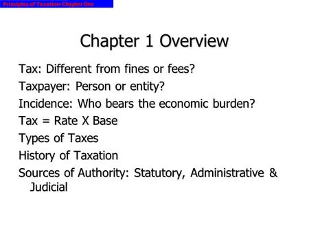 Principles of Taxation-Chapter One Chapter 1 Overview Tax: Different from fines or fees? Taxpayer: Person or entity? Incidence: Who bears the economic.