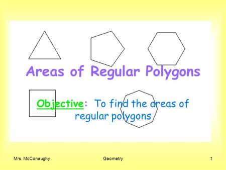 Mrs. McConaughyGeometry1 Areas of Regular Polygons Objective: To find the areas of regular polygons.