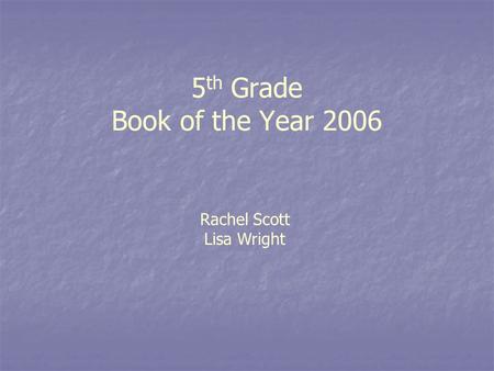 5 th Grade Book of the Year 2006 Rachel Scott Lisa Wright.