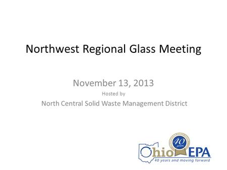 Northwest Regional Glass Meeting November 13, 2013 Hosted by North Central Solid Waste Management District.