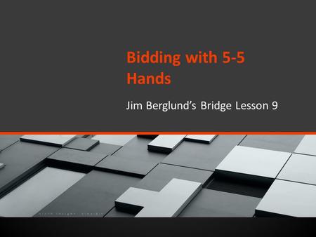 Bidding with 5-5 Hands Jim Berglund’s Bridge Lesson 9.